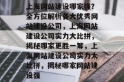 上海网站建设哪家强？全方位解析各大优秀网站建设公司，上海网站建设公司实力大比拼，揭秘哪家更胜一筹，上海网站建设公司实力大比拼，揭秘哪家网站建设强