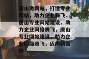 唐山做网站，打造专业网站，助力企业腾飞，唐山专业网站建设，助力企业网络腾飞，唐山专业网站建设，助力企业网络腾飞，迈向新高度