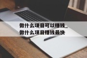 做什么项目可以赚钱_做什么项目赚钱最快