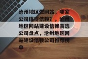 沧州地区做网站，哪家公司值得信赖？，沧州地区网站建设信赖首选公司盘点，沧州地区网站建设信赖公司推荐榜单