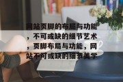网站页脚的布局与功能，不可或缺的细节艺术，页脚布局与功能，网站不可或缺的细节美学