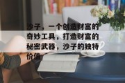沙子,一个创造财富的奇妙工具,打造财富的秘密武器,沙子的独特价值 沙子,一个创造财富的奇妙工具,打造财富的秘密武器,沙子的独特价值