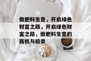 做肥料生意,开启绿色财富之路,开启绿色财富之路,做肥料生意的商机与前景 做肥料生意,开启绿色财富之路,开启绿色财富之路,做肥料生意的商机与前景