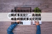 高档商场如何实现盈利模式多元化？，高端商场盈利模式多元化的探讨与实践