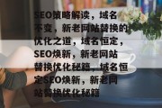SEO策略解读,域名不变,新老网站替换的优化之道,域名恒定,SEO焕新,新老网站替换优化秘籍,域名恒定SEO焕新,新老网站替换优化秘籍 SEO策略解读,域名不变,新老网站替换的优化之道,域名恒定,SEO焕新,新老网站替换优化秘籍,域名恒定SEO焕新,新老网站替换优化秘籍