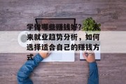 学做哪些赚钱好？，未来就业趋势分析，如何选择适合自己的赚钱方式