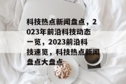 科技热点新闻盘点，2023年前沿科技动态一览，2023前沿科技速览，科技热点新闻盘点大盘点