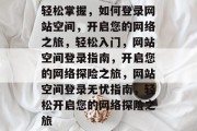 轻松掌握，如何登录网站空间，开启您的网络之旅，轻松入门，网站空间登录指南，开启您的网络探险之旅，网站空间登录无忧指南，轻松开启您的网络探险之旅