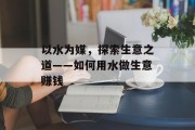 以水为媒，探索生意之道——如何用水做生意赚钱
