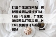打造个性游戏网站，揭秘游戏网站模板HTML设计与应用，个性化游戏网站打造攻略，HTML模板设计与应用揭秘
