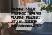 揭秘网站1.5T流量背后的秘密，策略与技巧大揭秘！网站流量1.5T之谜，深度解析流量背后的策略与技巧