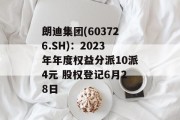 朗迪集团(603726.SH)：2023年年度权益分派10派4元 股权登记6月28日