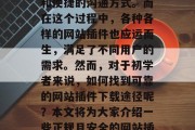 在当今信息化社会中，网络技术的发展为人们提供了丰富的信息资源和便捷的沟通方式。而在这个过程中，各种各样的网站插件也应运而生，满足了不同用户的需求。然而，对于初学者来说，如何找到可靠的网站插件下载途径呢？本文将为大家介绍一些正规且安全的网站插件下载平台。，选择合法、安全的网站插件下载平台