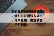 梦幻五开如何赚取收益，梦幻五开赚钱方式一，分享直播、出售装备、挖矿赚钱。
