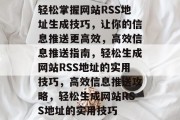 轻松掌握网站RSS地址生成技巧，让你的信息推送更高效，高效信息推送指南，轻松生成网站RSS地址的实用技巧，高效信息推送攻略，轻松生成网站RSS地址的实用技巧