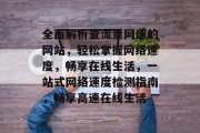 全面解析查流量网速的网站，轻松掌握网络速度，畅享在线生活，一站式网络速度检测指南，畅享高速在线生活