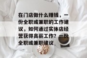 在门店做什么赚钱，一份全职或兼职的工作建议，如何通过实体店经营获得高薪工作？一份全职或兼职建议