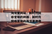 淘流量网站，新时代网络营销的利器，新时代网络营销的淘流量神器
