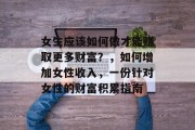 女生应该如何做才能赚取更多财富?,如何增加女性收入,一份针对女性的财富积累指南
