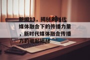 新闻13，揭秘新时代媒体融合下的传播力量，新时代媒体融合传播力的崛起揭秘