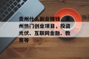 贵州什么副业赚钱,贵州热门创业项目,投资光伏、互联网金融、教育等 贵州什么副业赚钱,贵州热门创业项目,投资光伏、互联网金融、教育等