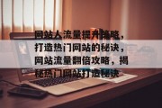 网站人流量提升策略，打造热门网站的秘诀，网站流量翻倍攻略，揭秘热门网站打造秘诀