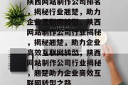 陕西网站制作公司排名，揭秘行业翘楚，助力企业互联网转型，陕西网站制作公司行业揭秘，揭秘翘楚，助力企业高效互联网转型，陕西网站制作公司行业揭秘，翘楚助力企业高效互联网转型之路