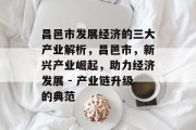 昌邑市发展经济的三大产业解析,昌邑市,新兴产业崛起,助力经济发展 - 产业链升级的典范 昌邑市发展经济的三大产业解析,昌邑市,新兴产业崛起,助力经济发展 - 产业链升级的典范