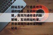 网站互动，打造高效沟通的桥梁，互动网站构建，高效沟通桥梁的新策略，互动网站构建，开启高效沟通桥梁的新纪元