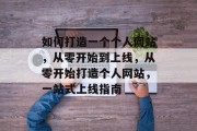 如何打造一个个人网站，从零开始到上线，从零开始打造个人网站，一站式上线指南