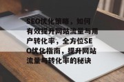 SEO优化策略，如何有效提升网站流量与用户转化率，全方位SEO优化指南，提升网站流量与转化率的秘诀