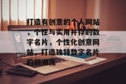 打造有创意的个人网站，个性与实用并存的数字名片，个性化创意网站，打造独特数字名片的新潮流