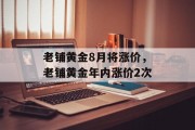 老铺黄金8月将涨价，老铺黄金年内涨价2次