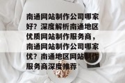 南通网站制作公司哪家好？深度解析南通地区优质网站制作服务商，南通网站制作公司哪家优？南通地区网站制作服务商深度推荐