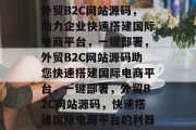 外贸B2C网站源码，助力企业快速搭建国际电商平台，一键部署，外贸B2C网站源码助您快速搭建国际电商平台，一键部署，外贸B2C网站源码，快速搭建国际电商平台的利器