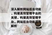 深入解析网站后台功能，构建高效管理平台的关键，构建高效管理平台，网站后台功能深度解析
