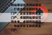 网站建设优秀网站建设，打造企业互联网黄金门户，企业互联网黄金门户，卓越网站建设引领未来，卓越网站建设，铸就企业互联网黄金门户