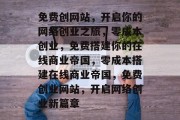 免费创网站，开启你的网络创业之旅，零成本创业，免费搭建你的在线商业帝国，零成本搭建在线商业帝国，免费创业网站，开启网络创业新篇章