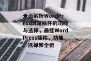 全面解析WordPress网站插件的功能与选择，最佳WordPress插件，功能、选择和全析