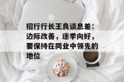 招行行长王良谈息差：边际改善，逐季向好，要保持在同业中领先的地位