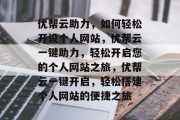 优帮云助力，如何轻松开设个人网站，优帮云一键助力，轻松开启您的个人网站之旅，优帮云一键开启，轻松搭建个人网站的便捷之旅