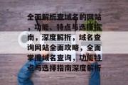 全面解析查域名的网站，功能、特点与选择指南，深度解析，域名查询网站全面攻略，全面掌握域名查询，功能特点与选择指南深度解析