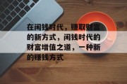 在闲钱时代,赚取财富的新方式,闲钱时代的财富增值之道,一种新的赚钱方式 在闲钱时代,赚取财富的新方式,闲钱时代的财富增值之道,一种新的赚钱方式