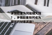 乡镇赶集为何能赚大钱？，乡镇赶集如何成为赚钱的秘密武器？