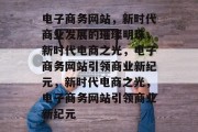 电子商务网站，新时代商业发展的璀璨明珠，新时代电商之光，电子商务网站引领商业新纪元，新时代电商之光，电子商务网站引领商业新纪元
