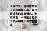 卡纸作为一种传统的手工艺品制作工具,有几种适合的生意模式,卡纸销售,一种适合的手工艺品制作工具生意模式