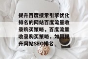 提升百度搜索引擎优化排名的网站百度流量收录购买策略，百度流量收录购买策略，如何提升网站SEO排名