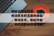 响应式网站搭建，打造移动优先的互联网体验，移动优先，体验升级，响应式网站搭建攻略
