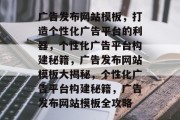 广告发布网站模板，打造个性化广告平台的利器，个性化广告平台构建秘籍，广告发布网站模板大揭秘，个性化广告平台构建秘籍，广告发布网站模板全攻略