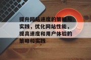 提升网站速度的策略与实践，优化网站性能，提高速度和用户体验的策略和实践